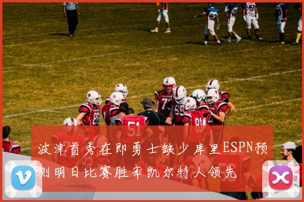 波津首秀在即勇士缺少库里ESPN预测明日比赛胜率凯尔特人领先