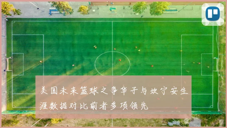美国未来篮球之争华子与坎宁安生涯数据对比前者多项领先