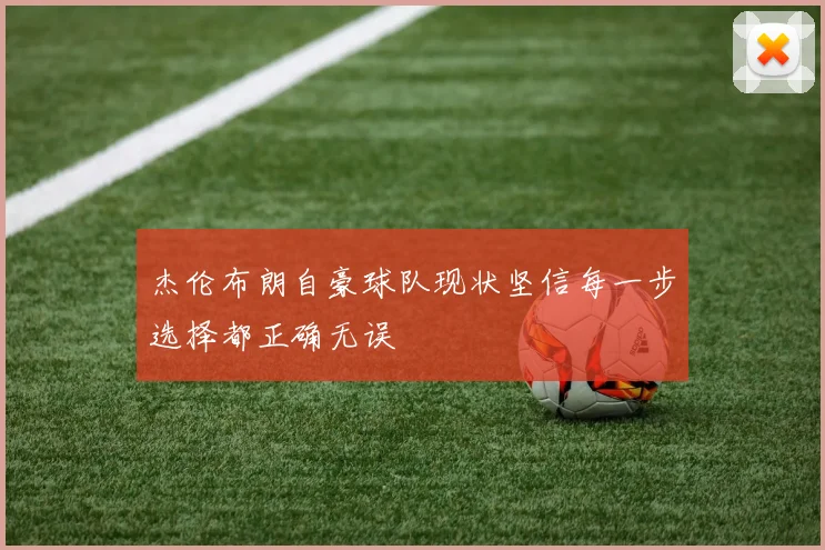 杰伦布朗自豪球队现状坚信每一步选择都正确无误