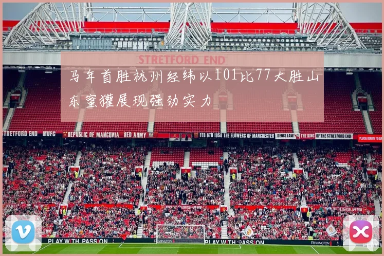 马年首胜杭州经纬以101比77大胜山东蜜獾展现强劲实力