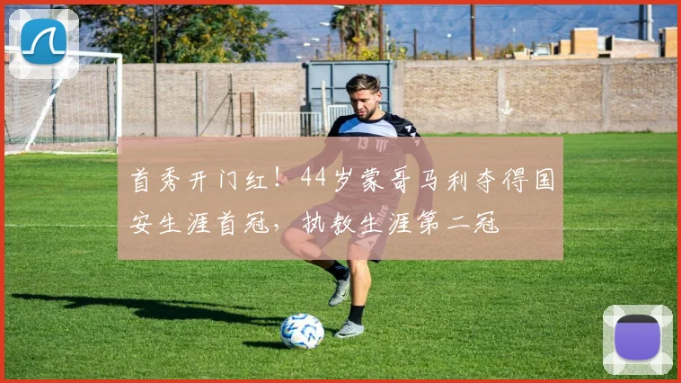 首秀开门红！44岁蒙哥马利夺得国安生涯首冠，执教生涯第二冠