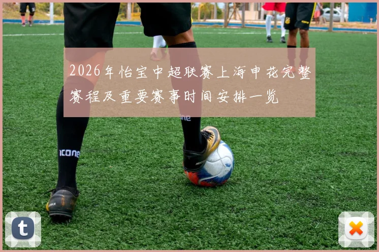 2026年怡宝中超联赛上海申花完整赛程及重要赛事时间安排一览
