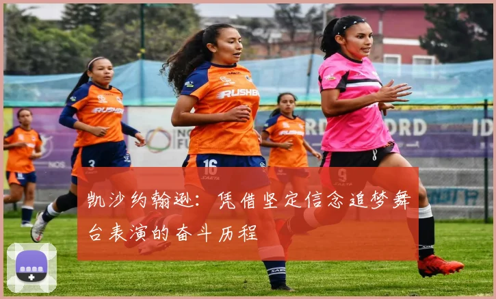 凯沙约翰逊：凭借坚定信念追梦舞台表演的奋斗历程