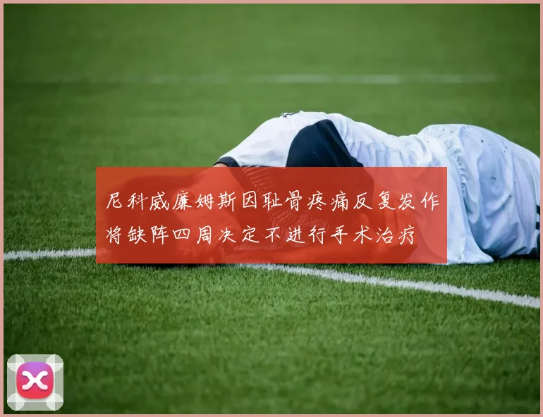 尼科威廉姆斯因耻骨疼痛反复发作将缺阵四周决定不进行手术治疗