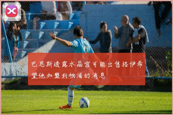巴恩斯透露水晶宫可能出售格伊希望他加盟利物浦的消息