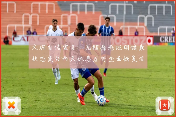 文班自信宣言：无酸痛感证明健康状态良好两天休息后将全面恢复活力