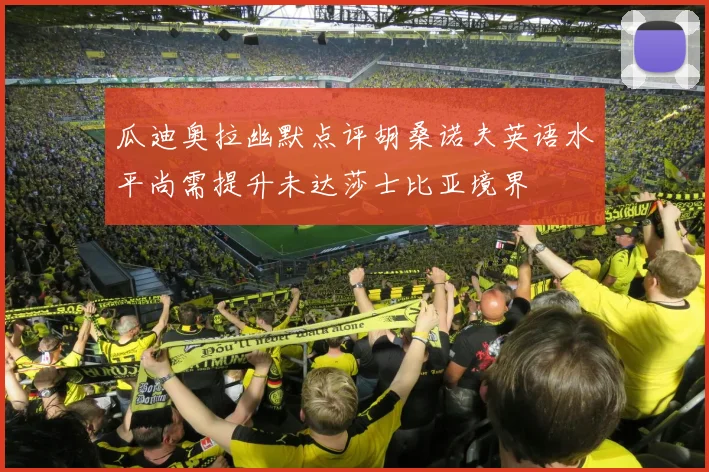 瓜迪奥拉幽默点评胡桑诺夫英语水平尚需提升未达莎士比亚境界