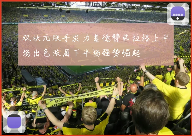 双状元联手发力基德赞弗拉格上半场出色浓眉下半场强势崛起