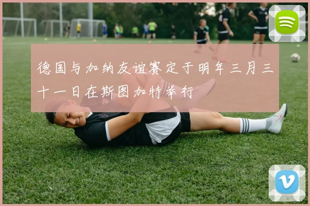 德国与加纳友谊赛定于明年三月三十一日在斯图加特举行