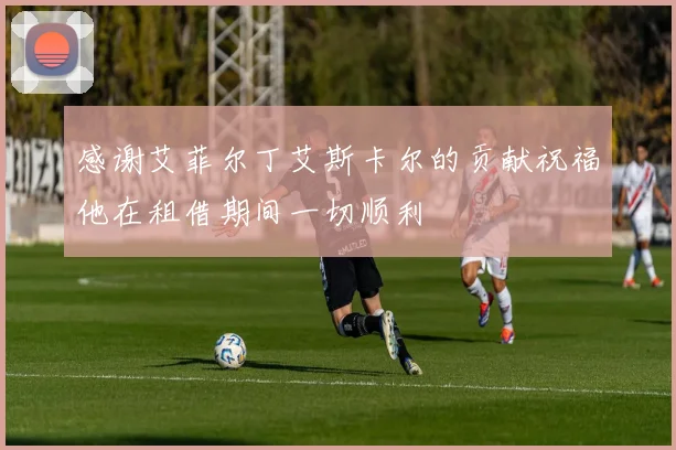 感谢艾菲尔丁艾斯卡尔的贡献祝福他在租借期间一切顺利