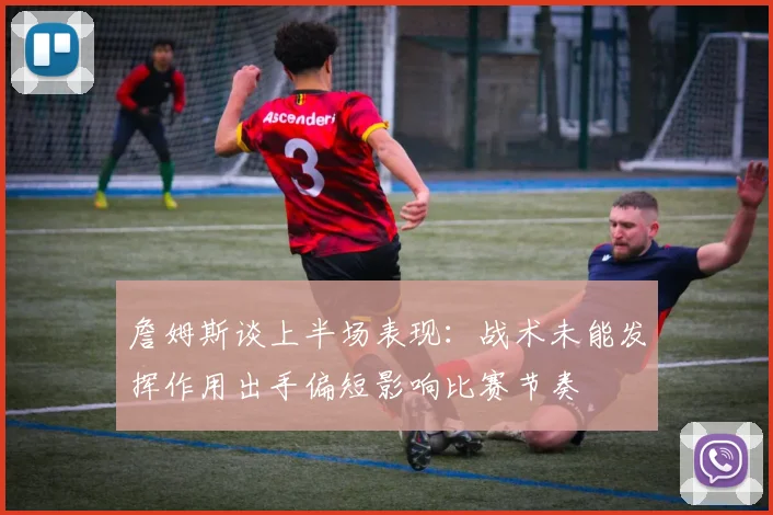 詹姆斯谈上半场表现：战术未能发挥作用出手偏短影响比赛节奏