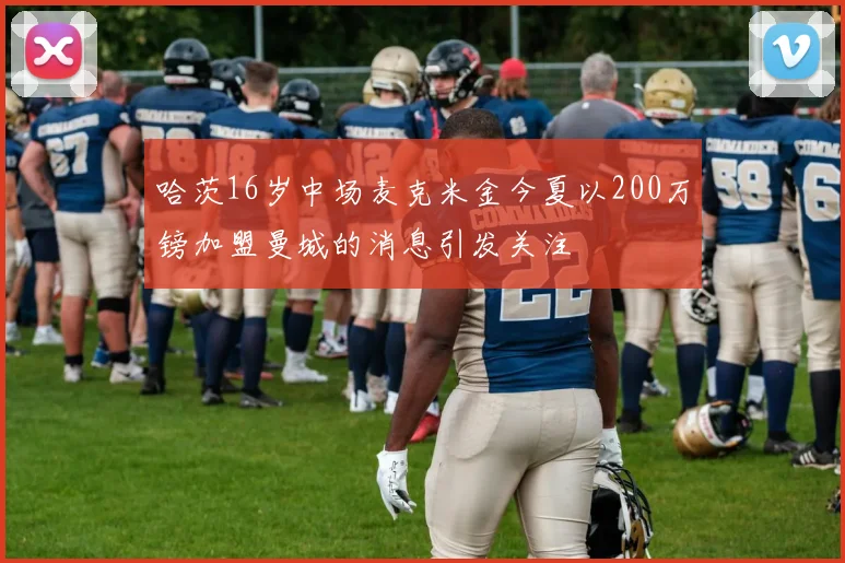 哈茨16岁中场麦克米金今夏以200万镑加盟曼城的消息引发关注