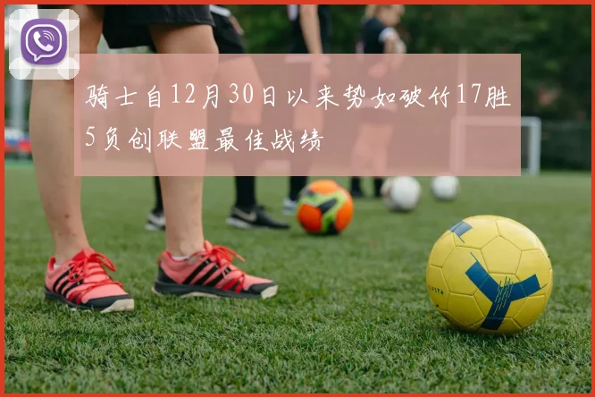 骑士自12月30日以来势如破竹17胜5负创联盟最佳战绩