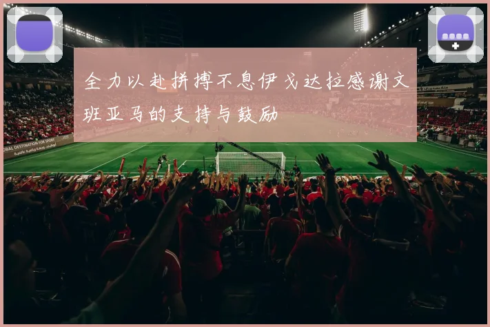 全力以赴拼搏不息伊戈达拉感谢文班亚马的支持与鼓励