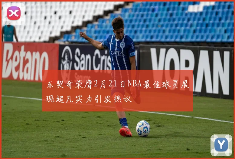 东契奇荣膺2月21日NBA最佳球员展现超凡实力引发热议