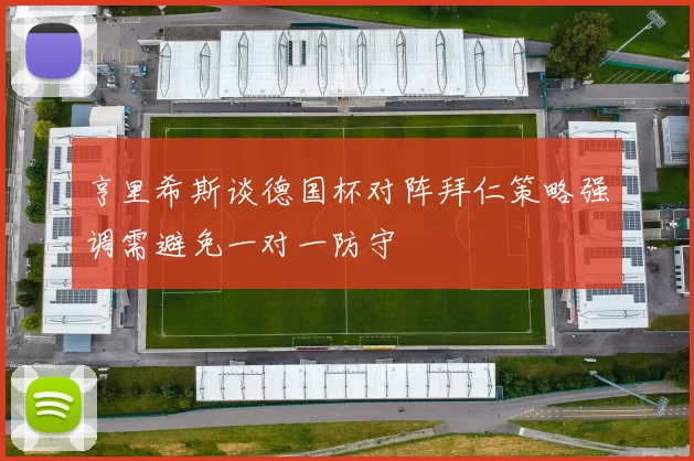 亨里希斯谈德国杯对阵拜仁策略强调需避免一对一防守